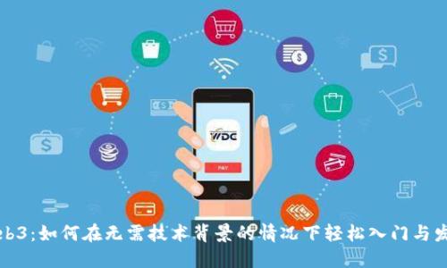 Web3：如何在无需技术背景的情况下轻松入门与发展