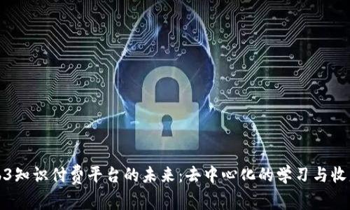 探索Web3知识付费平台的未来：去中心化的学习与收益新模式
