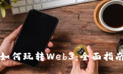 如何玩转Web3：全面指南