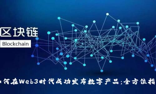 如何在Web3时代成功发布数字产品：全方位指南