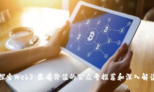 探索Web3：最有价值的公众号推荐和深入解读