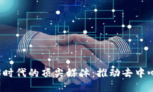 探索Web3时代的顶尖媒体：推动去中心化的未来