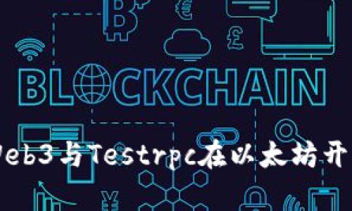 深入探索Web3与Testrpc在以太坊开发中的应用