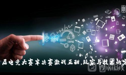 Web3首届电竞大赛半决赛激战正酣，玩家与技术的完美结合