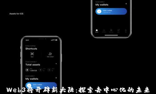 
Web3将开辟新大陆：探索去中心化的未来