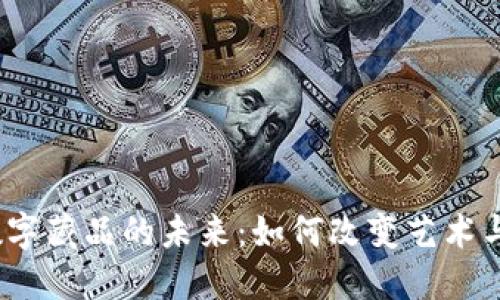 探索Web3数字藏品的未来：如何改变艺术与资产的生态