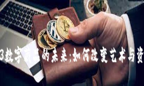 探索Web3数字藏品的未来：如何改变艺术与资产的生态