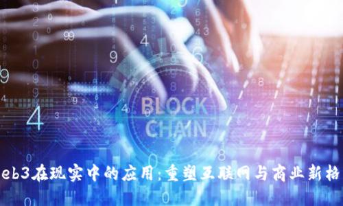 Web3在现实中的应用：重塑互联网与商业新格局