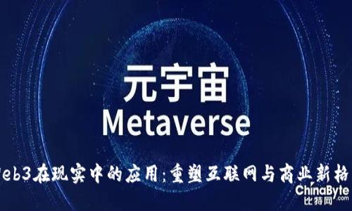 Web3在现实中的应用：重塑互联网与商业新格局