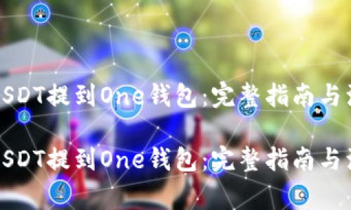 如何将USDT提到One钱包：完整指南与注意事项

如何将USDT提到One钱包：完整指南与注意事项