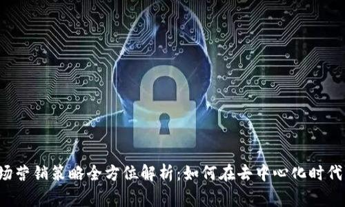 Web3市场营销策略全方位解析：如何在去中心化时代赢得用户