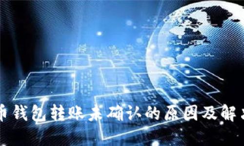 比特币钱包转账未确认的原因及解决办法