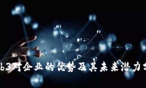Web3对企业的优势及其未来潜力分析