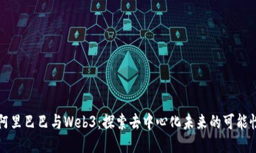 阿里巴巴与Web3：探索去中心化未来的可能性