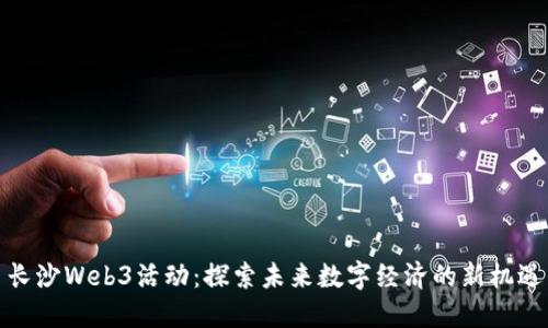 长沙Web3活动：探索未来数字经济的新机遇