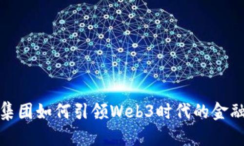 蚂蚁集团如何引领Web3时代的金融革命