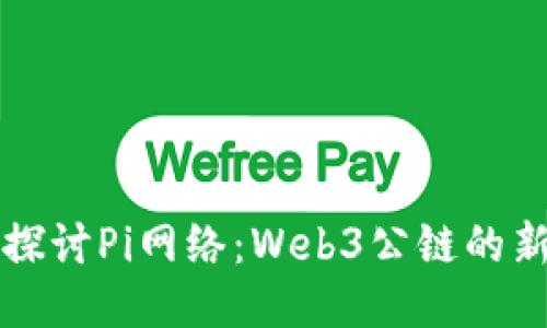深入探讨Pi网络：Web3公链的新标杆
