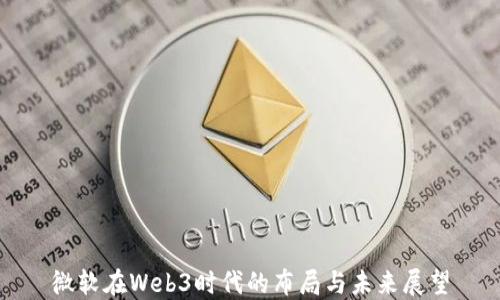 
微软在Web3时代的布局与未来展望