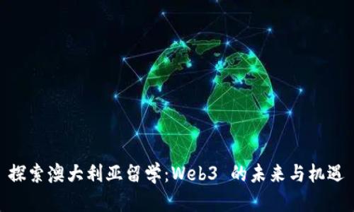 探索澳大利亚留学：Web3 的未来与机遇