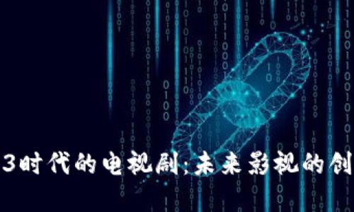探索Web3时代的电视剧：未来影视的创新与变革