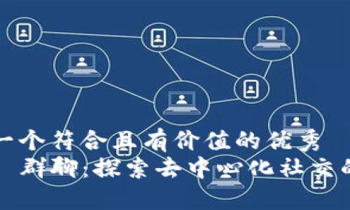 思考一个符合且有价值的优秀  
Web3 群聊：探索去中心化社交的未来