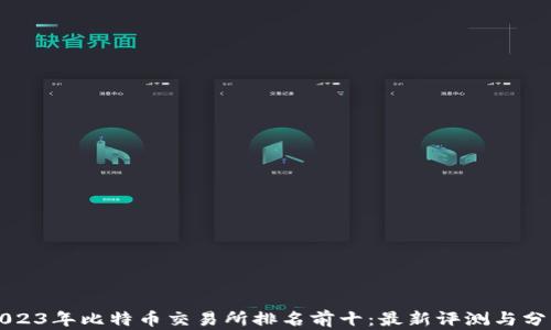 
2023年比特币交易所排名前十：最新评测与分析