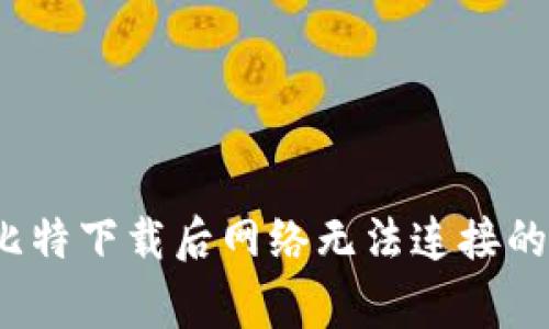 如何解决比特下载后网络无法连接的常见问题？
