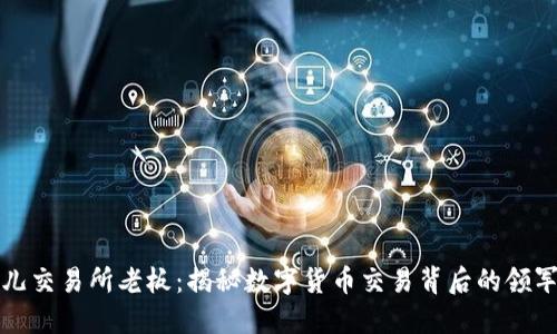 比特儿交易所老板：揭秘数字货币交易背后的领军人物