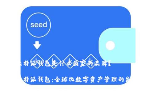 比特派钱包是什么国家的品牌？

比特派钱包：全球化数字资产管理的先锋