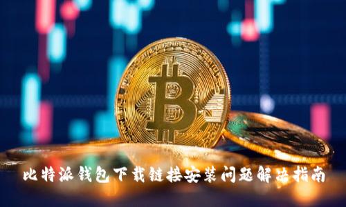 比特派钱包下载链接安装问题解决指南