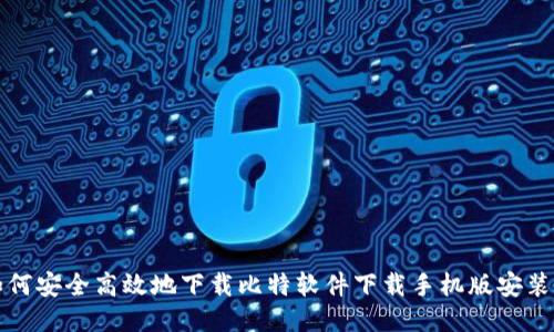 如何安全高效地下载比特软件下载手机版安装包