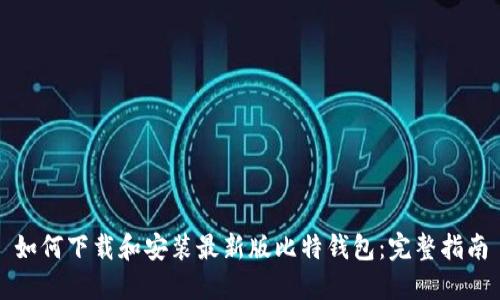 如何下载和安装最新版比特钱包：完整指南