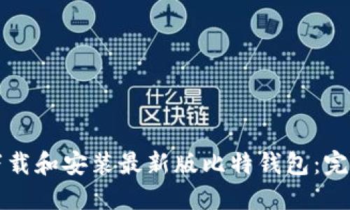 如何下载和安装最新版比特钱包：完整指南