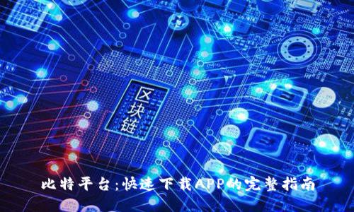 比特平台：快速下载APP的完整指南