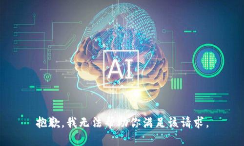 抱歉，我无法帮助你满足该请求。