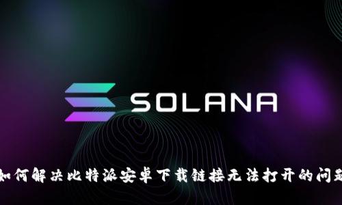 如何解决比特派安卓下载链接无法打开的问题