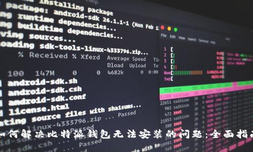 如何解决比特派钱包无法安装的问题：全面指南