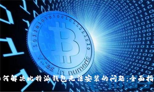 如何解决比特派钱包无法安装的问题：全面指南