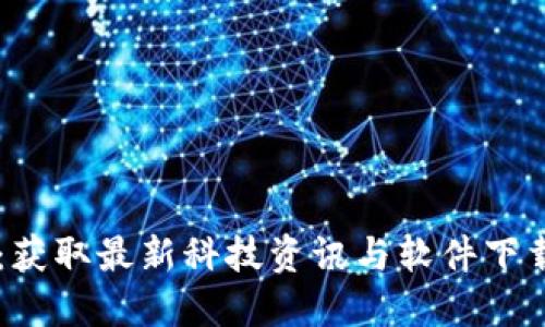 比特网下载：获取最新科技资讯与软件下载的最佳平台