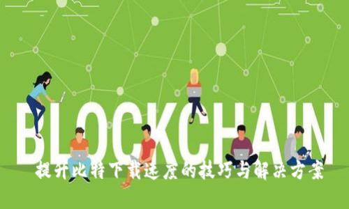 提升比特下载速度的技巧与解决方案