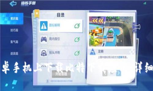如何在安卓手机上下载比特下载应用：详细步骤指南