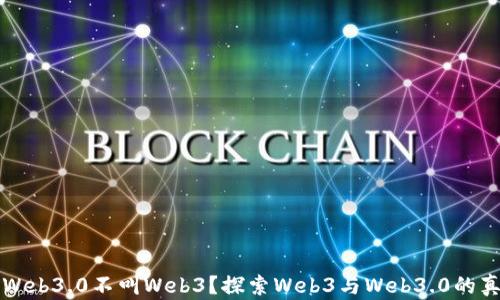 
为什么Web3.0不叫Web3？探索Web3与Web3.0的真正含义