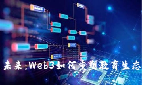 构建未来：Web3如何重塑教育生态系统