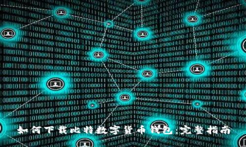 如何下载比特数字货币钱包：完整指南