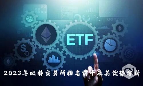 2023年比特交易所排名前十及其优势分析