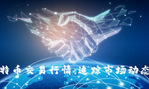 实时探讨比特币交易行情：追踪市场动态与投资机会