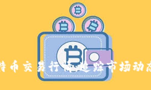实时探讨比特币交易行情：追踪市场动态与投资机会