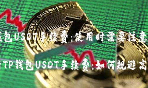 了解TP钱包USDT手续费：使用时需要注意的事项

深入解析TP钱包USDT手续费：如何规避高额转账费