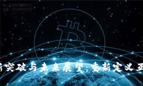 Web3的最新突破与未来展望：重新定义互联网的未来