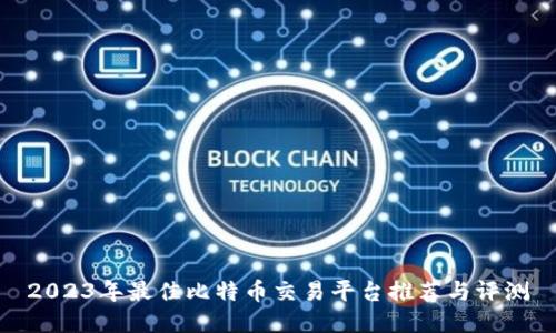2023年最佳比特币交易平台推荐与评测